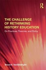 The Challenge of Rethinking History Education: On Practices, Theories, and Policy