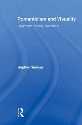 Romanticism and Visuality: Fragments, History, Spectacle - Sophie Thomas - cover