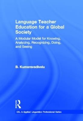 Language Teacher Education for a Global Society: A Modular Model for Knowing, Analyzing, Recognizing, Doing, and Seeing - B. Kumaravadivelu - cover