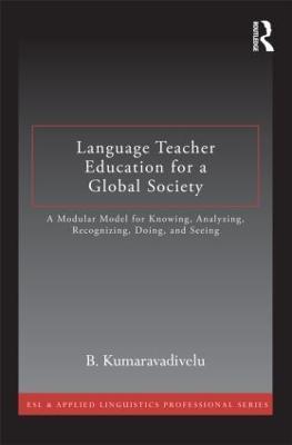 Language Teacher Education for a Global Society: A Modular Model for Knowing, Analyzing, Recognizing, Doing, and Seeing - B. Kumaravadivelu - cover