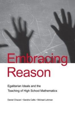 Embracing Reason: Egalitarian Ideals and the Teaching of High School Mathematics - Daniel Chazan,Sandra Callis,Michael Lehman - cover