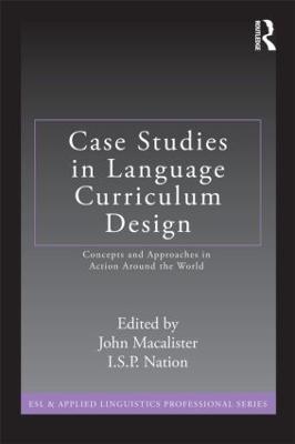 Case Studies in Language Curriculum Design: Concepts and Approaches in Action Around the World - John Macalister,I.S.P. Nation - cover