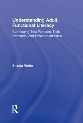 Understanding Adult Functional Literacy: Connecting Text Features, Task Demands, and Respondent Skills - Sheida White - cover