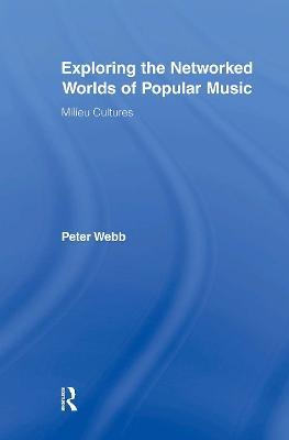 Exploring the Networked Worlds of Popular Music: Milieux Cultures - Peter Webb - cover