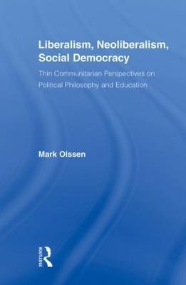 Liberalism, Neoliberalism, Social Democracy: Thin Communitarian Perspectives on Political Philosophy and Education - Mark Olssen - cover