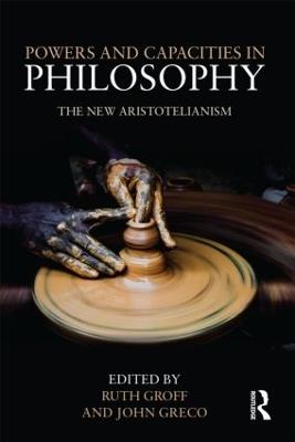 Powers and Capacities in Philosophy: The New Aristotelianism - cover