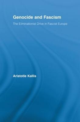 Genocide and Fascism: The Eliminationist Drive in Fascist Europe - Aristotle Kallis - cover
