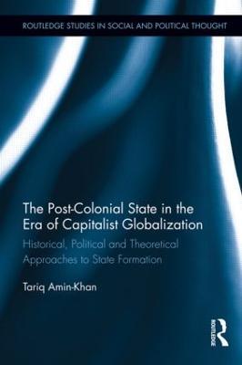 The Post-Colonial State in the Era of Capitalist Globalization: Historical, Political and Theoretical Approaches to State Formation - Tariq Amin-Khan - cover