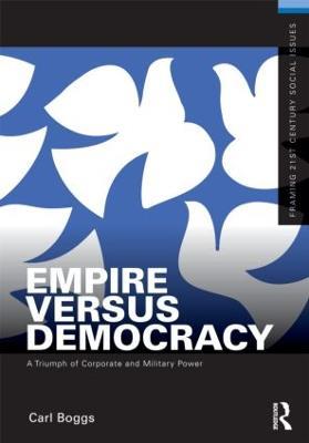 Empire Versus Democracy: The Triumph of Corporate and Military Power - Carl Boggs - cover