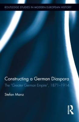 Constructing a German Diaspora: The "Greater German Empire", 1871-1914 - Stefan Manz - cover