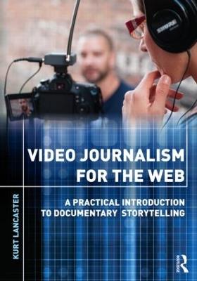 Video Journalism for the Web: A Practical Introduction to Documentary Storytelling - Kurt Lancaster - cover