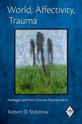 World, Affectivity, Trauma: Heidegger and Post-Cartesian Psychoanalysis - Robert D. Stolorow - cover