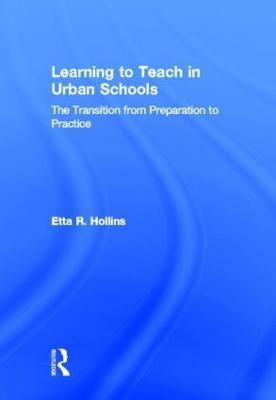 Learning to Teach in Urban Schools: The Transition from Preparation to Practice - Etta R. Hollins - cover