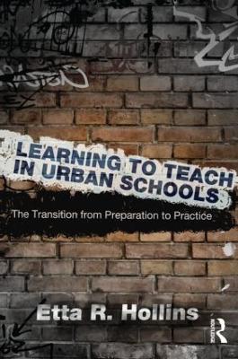 Learning to Teach in Urban Schools: The Transition from Preparation to Practice - Etta R. Hollins - cover