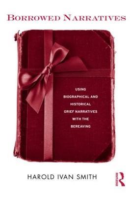 Borrowed Narratives: Using Biographical and Historical Grief Narratives With the Bereaving - Harold Ivan Smith - cover