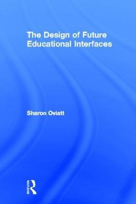 The Design of Future Educational Interfaces - Sharon Oviatt - cover