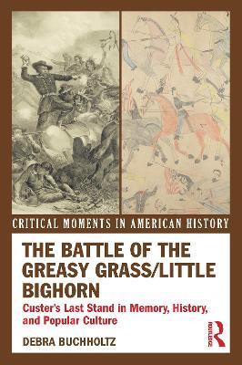 The Battle of the Greasy Grass/Little Bighorn: Custer's Last Stand in Memory, History, and Popular Culture - Debra Buchholtz - cover