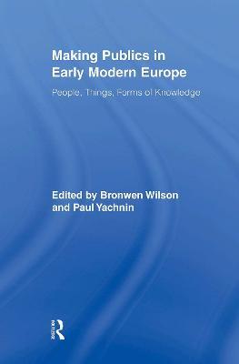 Making Publics in Early Modern Europe: People, Things, Forms of Knowledge - cover