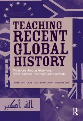 Teaching Recent Global History: Dialogues Among Historians, Social Studies Teachers and Students - Diana B. Turk,Laura J. Dull,Robert Cohen - cover