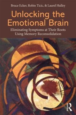 Unlocking the Emotional Brain: Eliminating Symptoms at Their Roots Using Memory Reconsolidation - Bruce Ecker,Robin Ticic,Laurel Hulley - cover