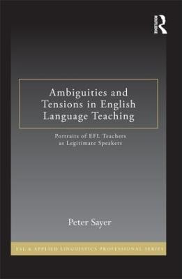 Ambiguities and Tensions in English Language Teaching: Portraits of EFL Teachers as Legitimate Speakers - Peter Sayer - cover