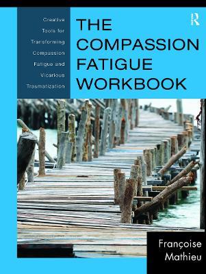 The Compassion Fatigue Workbook: Creative Tools for Transforming Compassion Fatigue and Vicarious Traumatization - Francoise Mathieu - cover