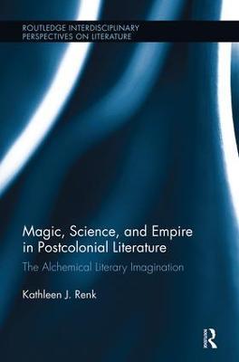 Magic, Science, and Empire in Postcolonial Literature: The Alchemical Literary Imagination - Kathleen Renk - cover