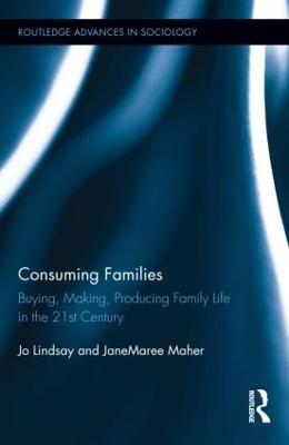Consuming Families: Buying, Making, Producing Family Life in the 21st Century - Jo Lindsay,JaneMaree Maher - cover