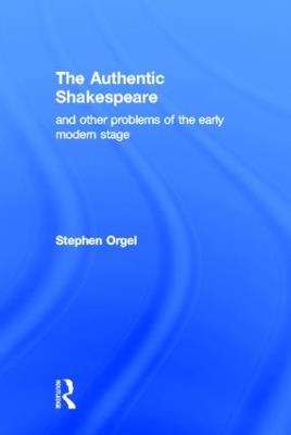 The Authentic Shakespeare: and Other Problems of the Early Modern Stage - Stephen Orgel - cover