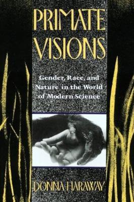 Primate Visions: Gender, Race, and Nature in the World of Modern Science - Donna J. Haraway - cover