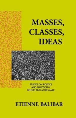 Masses, Classes, Ideas: Studies on Politics and Philosophy Before and After Marx - Etienne Balibar - cover