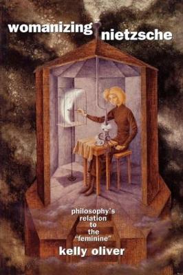 Womanizing Nietzsche: Philosophy's Relation to the "Feminine" - Kelly Oliver - cover
