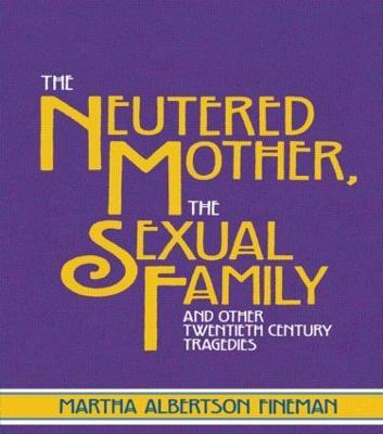 The Neutered Mother, The Sexual Family and Other Twentieth Century Tragedies - Martha Albertson Fineman - cover
