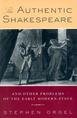The Authentic Shakespeare: and Other Problems of the Early Modern Stage - Stephen Orgel - cover