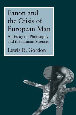 Fanon and the Crisis of European Man: An Essay on Philosophy and the Human Sciences - Lewis Gordon - cover