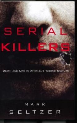 Serial Killers: Death and Life in America's Wound Culture - Mark Seltzer - cover