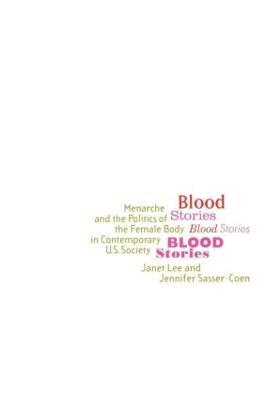 Blood Stories: Menarche and the Politics of the Female Body in Contemporary U.S. Society - Janet Lee,Jennifer Sasser-Coen - cover