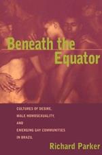 Beneath the Equator: Cultures of Desire, Male Homosexuality, and Emerging Gay Communities in Brazil
