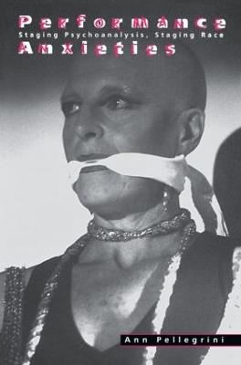 Performance Anxieties: Staging Psychoanalysis, Staging Race - Ann Pellegrini - cover