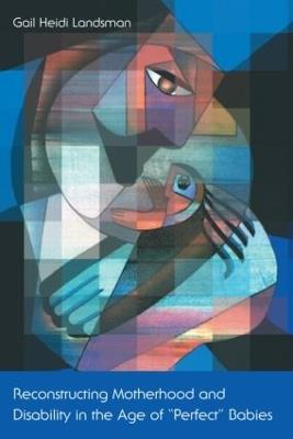 Reconstructing Motherhood and Disability in the Age of Perfect Babies - Gail Landsman - cover