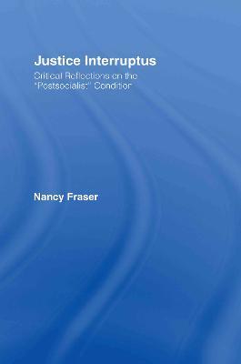 Justice Interruptus: Critical Reflections on the "Postsocialist" Condition - Nancy Fraser - cover