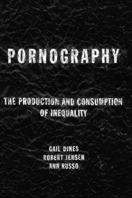 Pornography: The Production and Consumption of Inequality - Gail Dines,Bob Jensen,Ann Russo - cover