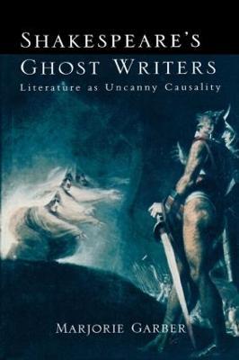 Shakespeare's Ghost Writers: Literature As Uncanny Causality - Marjorie Garber - cover