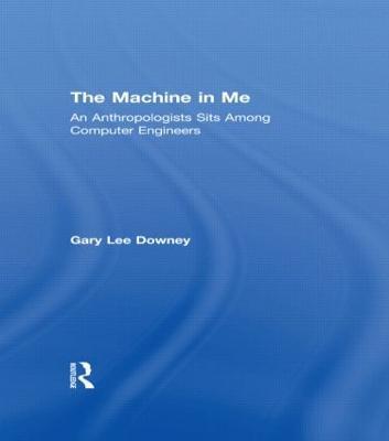 The Machine in Me: An Anthropologist Sits Among Computer Engineers - Gary Lee Downey - cover
