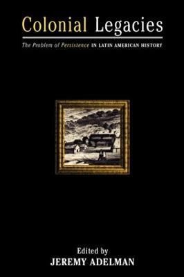 Colonial Legacies: The Problem of Persistence in Latin American History - cover