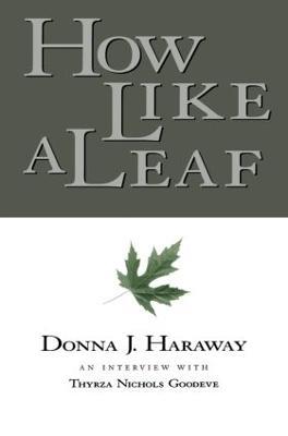 How Like a Leaf: An Interview with Donna Haraway - Donna Haraway,Thyrza Goodeve - cover