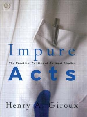 Impure Acts: The Practical Politics of Cultural Studies - Henry A. Giroux - cover
