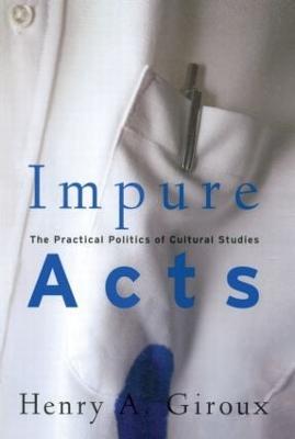 Impure Acts: The Practical Politics of Cultural Studies - Henry A. Giroux - cover