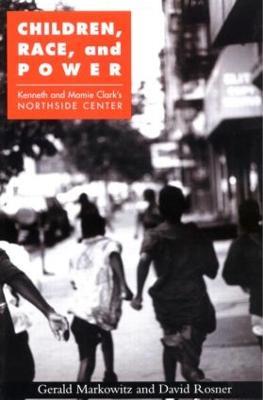 Children, Race, and Power: Kenneth and Mamie Clark's Northside Center - Gerald Markowitz,David Rosner - cover