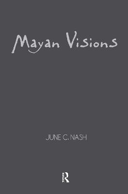 Mayan Visions: The Quest for Autonomy in an Age of Globalization - June C. Nash - cover